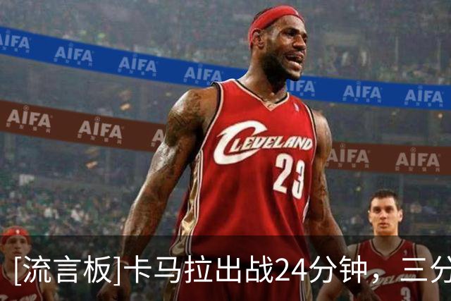 [流言板]卡马拉出战24分钟，三分5中4得到12分1篮板1助攻1抢断
